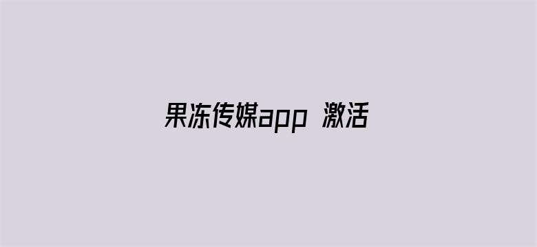 果冻传媒app 激活码